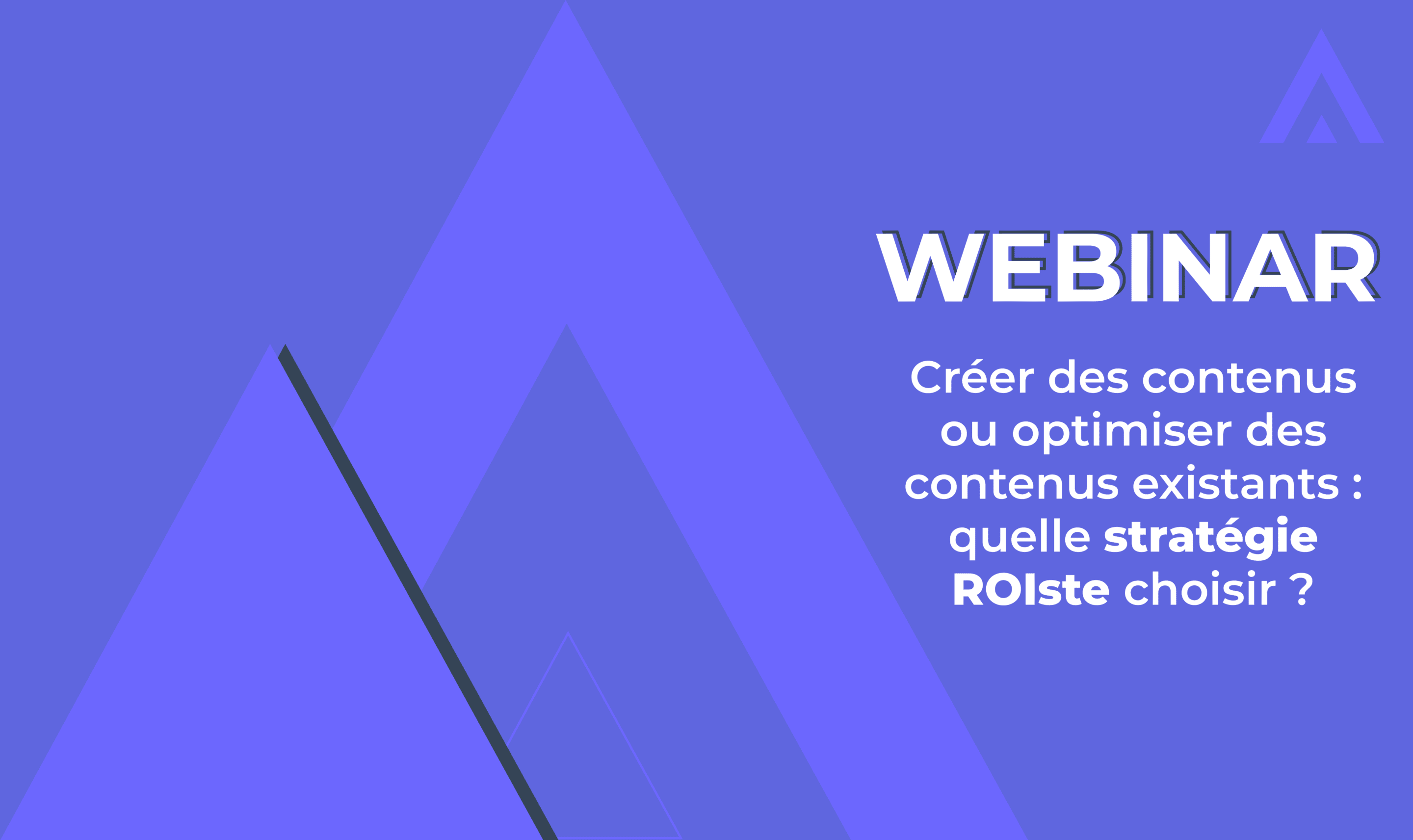 Webinar – Créer des nouveaux contenus ou optimiser des contenus existants : quelle stratégie ROIste choisir ?